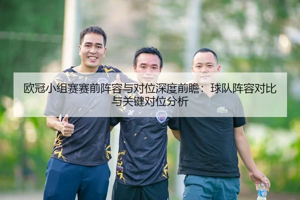 欧冠小组赛赛前阵容与对位深度前瞻：球队阵容对比与关键对位分析